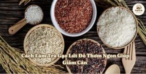 Hướng dẫn cách làm trà gạo lứt đỏ thơm ngon giúp giảm cân